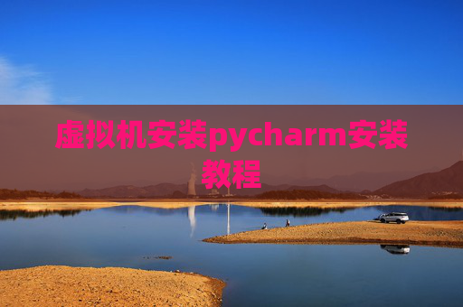 虚拟机安装pycharm安装教程